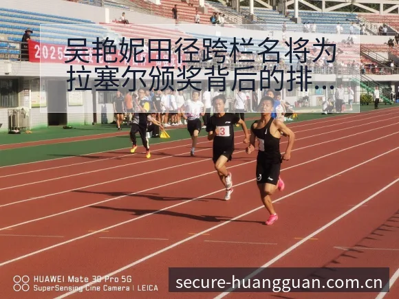 吴艳妮田径跨栏名将为拉塞尔颁奖背后的排名变化与风险分析 - 皇冠体育App