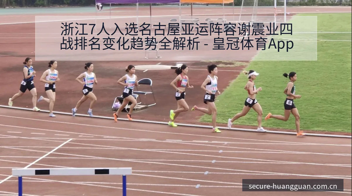 浙江7人入选名古屋亚运阵容谢震业四战排名变化趋势全解析 - 皇冠体育App